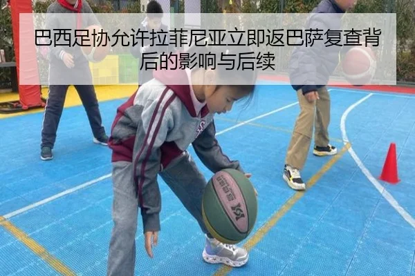 巴西足协允许拉菲尼亚立即返巴萨复查背后的影响与后续 | JXTY